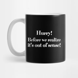 Hurry! Before we realize it's out of sense! Mug